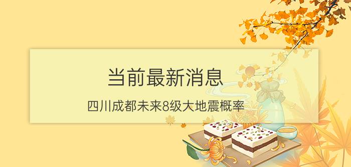 当前最新消息 四川成都未来8级大地震概率 真相原来是这样